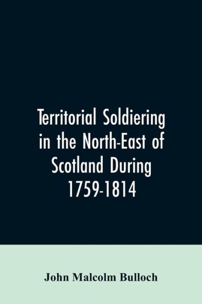 Cover for John Malcolm Bulloch · Territorial Soldiering in the North-east of Scotland During 1759-1814 (Paperback Bog) (2019)