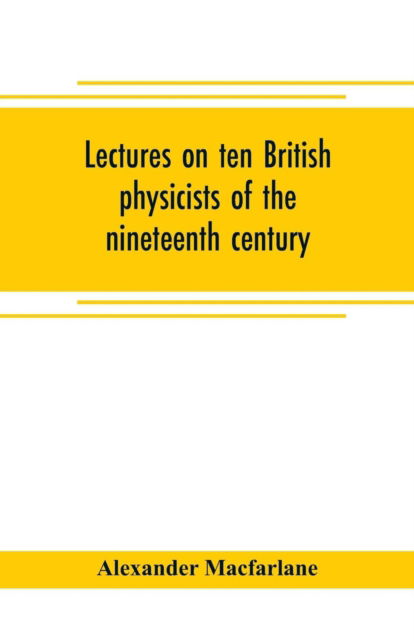 Cover for Alexander Macfarlane · Lectures on ten British physicists of the nineteenth century (Paperback Book) (2019)