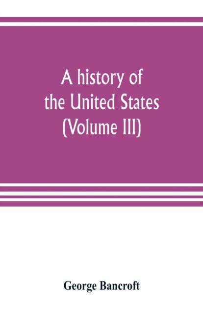 A history of the United States; from the Discovery of the American Continent (Volume III) - George Bancroft - Books - Alpha Edition - 9789353804138 - July 15, 2019
