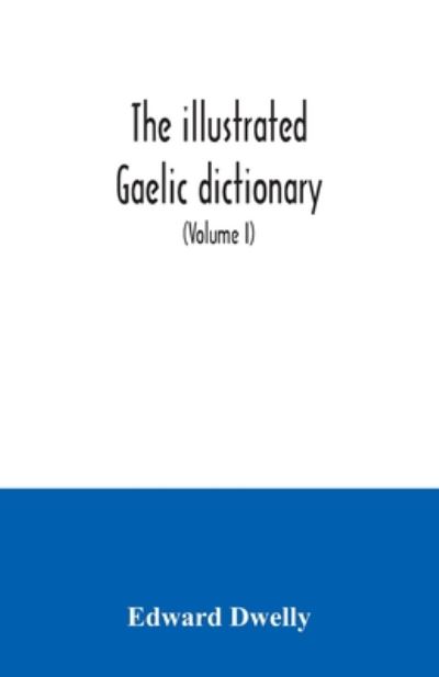 Cover for Edward Dwelly · The illustrated Gaelic dictionary, specially designed for beginners and for use in schools, including every Gaelic word in all the other Gaelic dictionaries and printed books, as well as an immense number never in print before (Volume I) (Paperback Book) (2020)