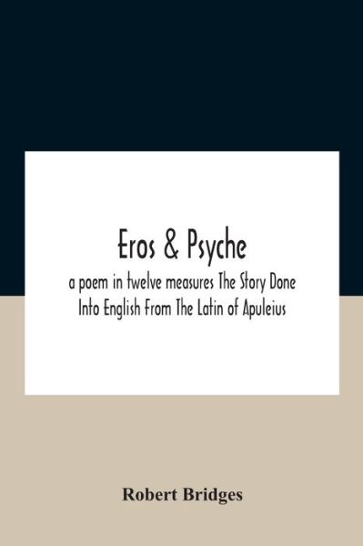 Cover for Robert Bridges · Eros &amp; Psyche; A Poem In Twelve Measures The Story Done Into English From The Latin Of Apuleius (Paperback Book) (2020)