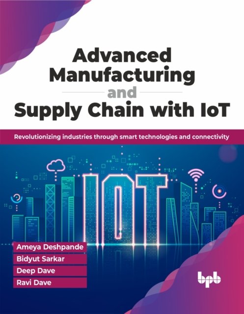 Cover for Ameya Deshpande · Advanced Manufacturing and Supply Chain with IoT: Revolutionizing industries through smart technologies and connectivity (Paperback Book) (2024)