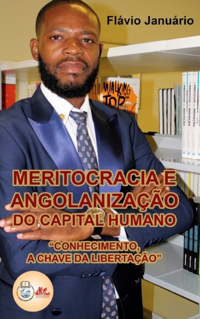 Flavio Januario · Meritocracia e Angolanizacao do Capital Humano - Flavio Januario: Conhecimento, a chave da libertacao. (Hardcover Book) (2024)