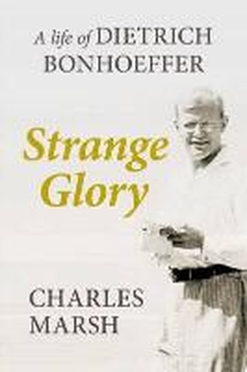 Cover for Marsh, Charles (Author) · Strange Glory: A Life Of Dietrich Bonhoeffer (Paperback Book) (2013)