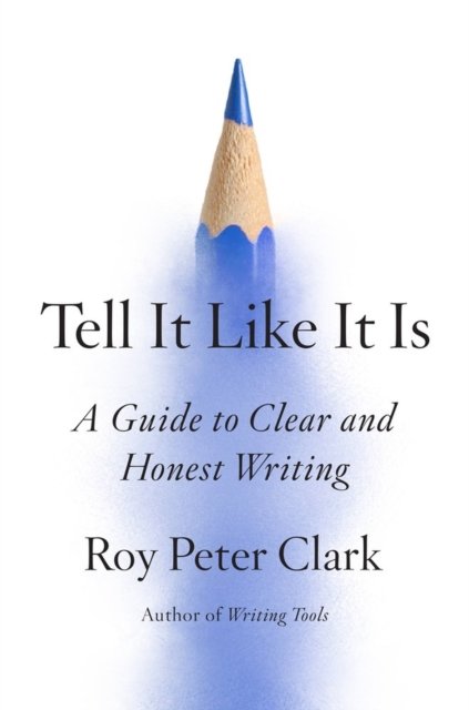 Tell It Like It Is: A Guide to Clear and Honest Writing - Roy Peter Clark - Books - Little, Brown & Company - 9780316317139 - May 4, 2023