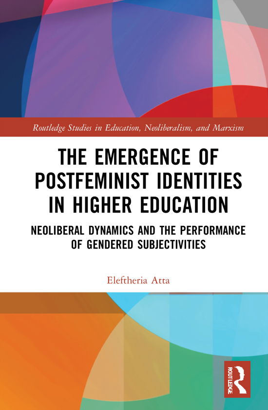 Cover for Atta, Eleftheria (University of London, UK) · The Emergence of Postfeminist Identities in Higher Education: Neoliberal Dynamics and the Performance of Gendered Subjectivities - Routledge Studies in Education, Neoliberalism, and Marxism (Innbunden bok) (2021)