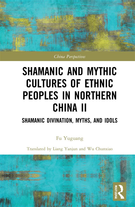 Cover for Fu Yuguang · Shamanic and Mythic Cultures of Ethnic Peoples in Northern China II: Shamanic Divination, Myths, and Idols - China Perspectives (Gebundenes Buch) (2020)