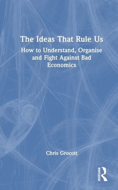 The Ideas That Rule Us: How to Understand, Organise and Fight Against Bad Economics - Grocott, Chris (University of Leicester, UK) - Bøker - Taylor & Francis Ltd - 9780367753139 - 7. oktober 2024