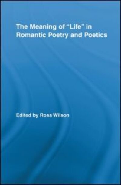 Cover for Ross Wilson · The Meaning of Life in Romantic Poetry and Poetics - Routledge Studies in Romanticism (Paperback Book) (2011)