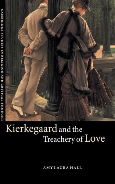 Cover for Hall, Amy Laura (Duke University, North Carolina) · Kierkegaard and the Treachery of Love - Cambridge Studies in Religion and Critical Thought (Hardcover bog) (2002)