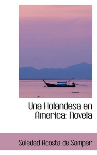 Una Holandesa en America: Novela - Soledad Acosta De Samper - Books - BiblioLife - 9780559392139 - October 7, 2008