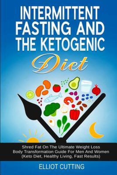 Intermittent Fasting And The Ketogenic Diet - Elliot Cutting - Books - Brock Way - 9780648562139 - May 15, 2019