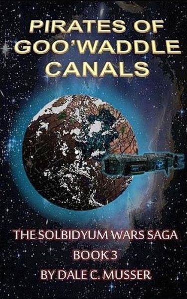 Cover for Dale C. Musser · The Pirates of Goo'waddle Canals: the Solbidyum Wars Saga - 3 (Soldidyum Wars Saga) (Volume 3) (Paperback Book) (2014)