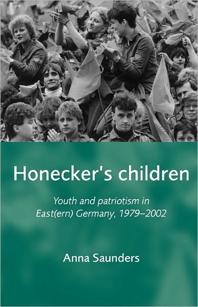 Cover for Anna Saunders · Honecker's Children: Youth and Patriotism in East (Ern) Germany, 1979–2002 (Paperback Book) (2011)