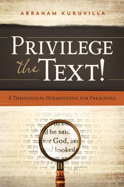 Privilege the Text!: a Theological Hermeneutic for Preaching - Abraham Kuruvilla - Books - Moody Press,U.S. - 9780802407139 - May 1, 2013