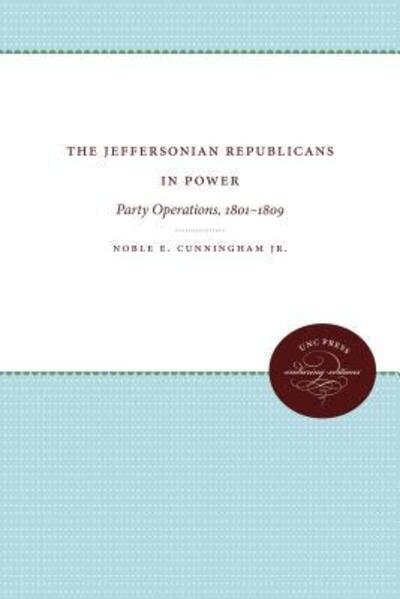 Cover for Noble E. Cunningham Jr. · The Jeffersonian Republicans in Power: Party Operations, 1801-1809 (Published for the Omohundro Institute of Early American History and Culture, Williamsburg, Virginia) (Pocketbok) (2013)