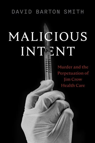 Cover for David Barton Smith · Malicious Intent: Murder and the Perpetuation of Jim Crow Health Care (Paperback Book) (2023)