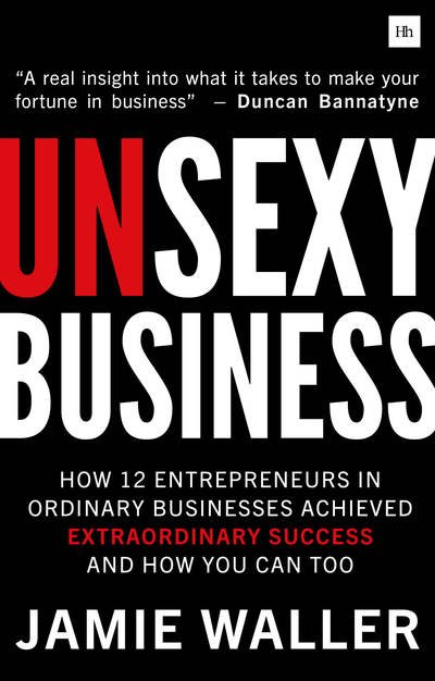 Unsexy Business: How 12 entrepreneurs in ordinary businesses achieved extraordinary success and how you can too - Jamie Waller - Książki - Harriman House Publishing - 9780857197139 - 12 września 2018