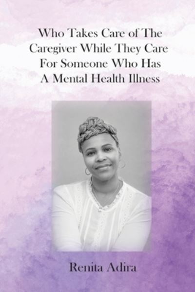 Cover for Renita Adira · Who Takes Care of the Caregiver While They Care for Someone Who Has a Mental Health Illness (Book) (2023)