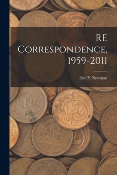 Eric P Newman · RE Correspondence, 1959-2011 (Paperback Book) (2021)