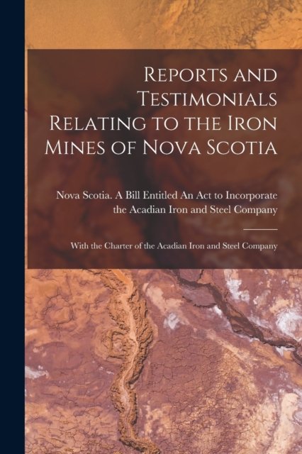 Cover for Nova Scotia a Bill Entitled an Act T · Reports and Testimonials Relating to the Iron Mines of Nova Scotia [microform] (Paperback Book) (2021)