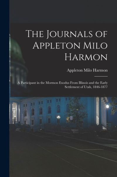 Cover for Appleton Milo 1820-1877 Harmon · The Journals of Appleton Milo Harmon; a Participant in the Mormon Exodus From Illinois and the Early Settlement of Utah, 1846-1877 (Paperback Book) (2021)