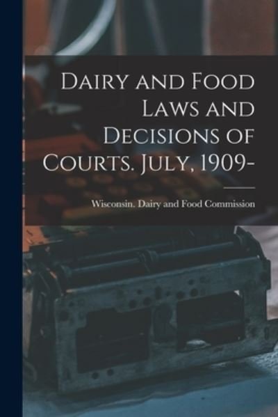 Cover for Wisconsin Dairy and Food Commission · Dairy and Food Laws and Decisions of Courts. July, 1909- (Paperback Book) (2021)