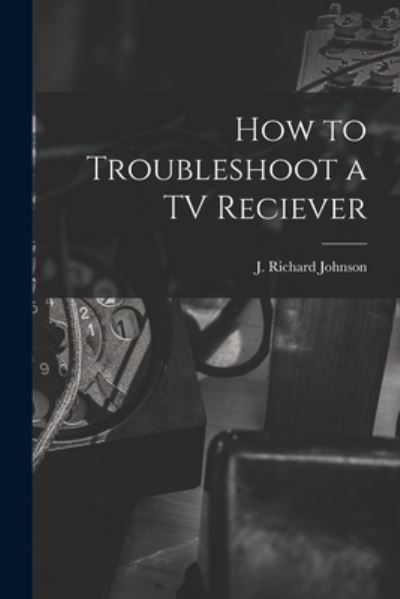 Cover for J Richard 1915- Johnson · How to Troubleshoot a TV Reciever (Paperback Book) (2021)