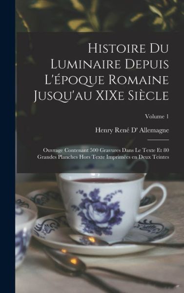 Cover for Henry René d' Allemagne · Histoire du Luminaire Depuis l'époque Romaine Jusqu'au XIXe Siècle; Ouvrage Contenant 500 Gravures Dans le Texte et 80 Grandes Planches Hors Texte Imprimées en Deux Teintes; Volume 1 (Book) (2022)