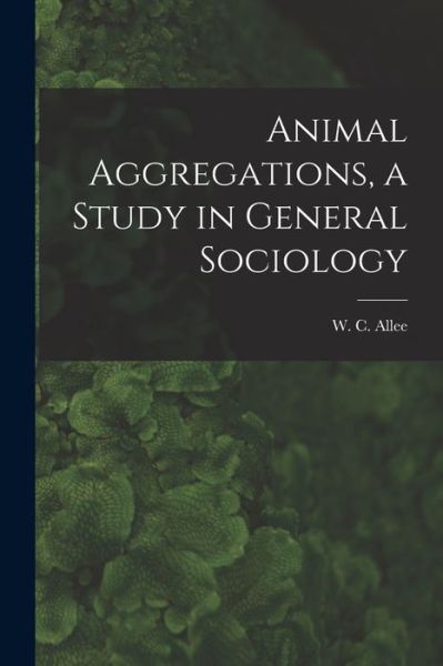 Cover for W. C. 1885-1955 Allee · Animal Aggregations, a Study in General Sociology (Book) (2022)