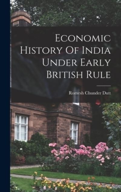 Cover for Romesh Chunder Dutt · Economic History of India under Early British Rule (Book) (2022)