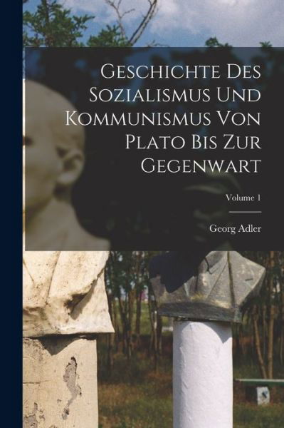 Cover for Georg Adler · Geschichte des Sozialismus und Kommunismus Von Plato Bis Zur Gegenwart; Volume 1 (Buch) (2022)