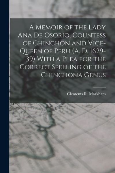 Cover for Clements R. Markham · Memoir of the Lady Ana de Osorio, Countess of Chinchon and Vice-Queen of Peru (A. D. 1629-39) with a Plea for the Correct Spelling of the Chinchona Genus (Buch) (2022)