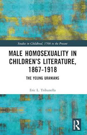 Male Homosexuality in Children’s Literature, 1867–1918: The Young Uranians - Studies in Childhood, 1700 to the Present - Eric L. Tribunella - Böcker - Taylor & Francis Ltd - 9781032441139 - 28 november 2024