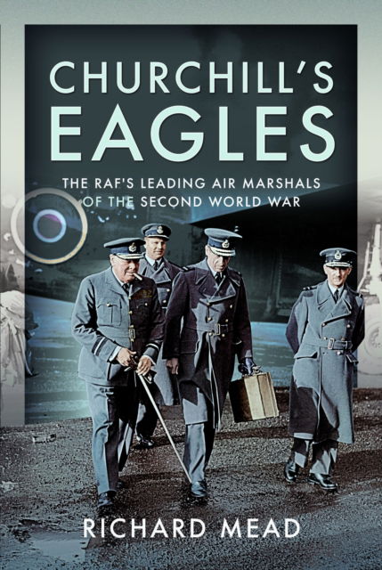 Cover for Richard Mead · Churchill's Eagles: The RAF's Leading Air Marshals of the Second World War (Gebundenes Buch) (2024)