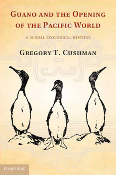 Cover for Cushman, Gregory T. (University of Kansas) · Guano and the Opening of the Pacific World: A Global Ecological History - Studies in Environment and History (Hardcover Book) (2013)