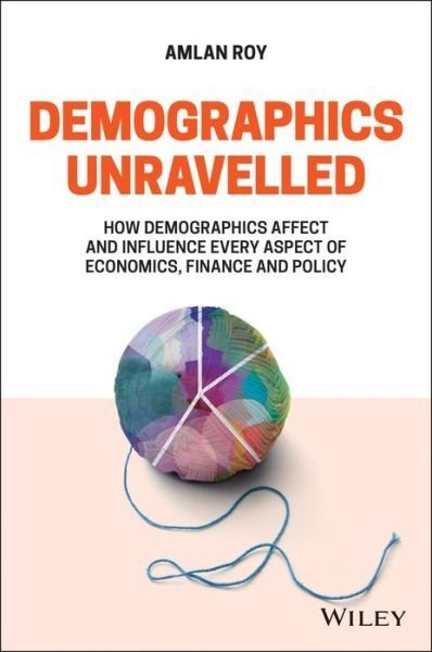 Cover for Amlan Roy · Demographics Unravelled: How Demographics Affect and Influence Every Aspect of Economics, Finance and Policy (Innbunden bok) (2022)