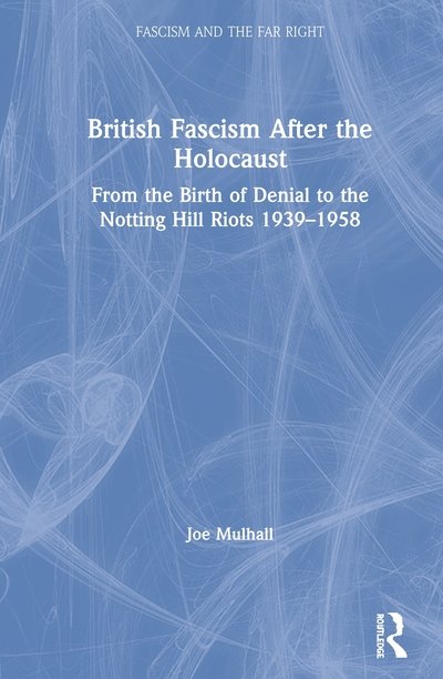Cover for Mulhall, Joe (HOPE not hate, UK) · British Fascism After the Holocaust: From the Birth of Denial to the Notting Hill Riots 1939–1958 - Routledge Studies in Fascism and the Far Right (Hardcover Book) (2020)