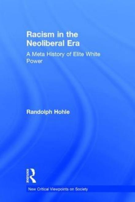 Cover for Hohle, Randolph (SUNY Fredonia, USA) · Racism in the Neoliberal Era: A Meta History of Elite White Power - New Critical Viewpoints on Society (Hardcover Book) (2017)