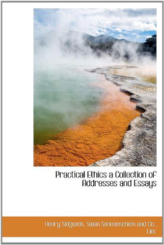 Practical Ethics a Collection of Addresses and Essays - Henry Sidgwick - Boeken - BiblioLife - 9781140294139 - 6 april 2010