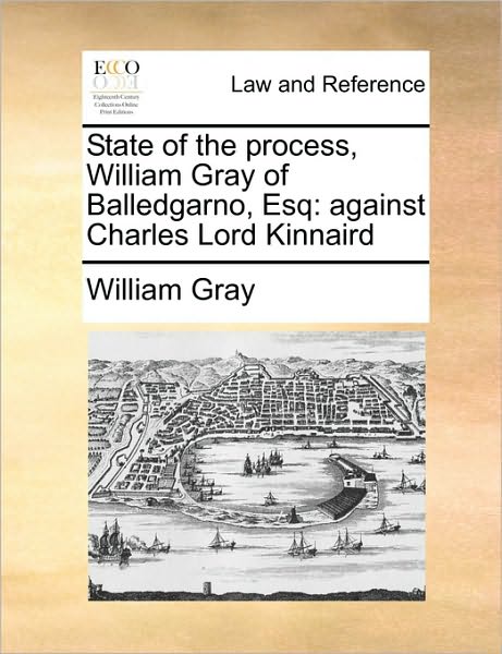 Cover for William Gray · State of the Process, William Gray of Balledgarno, Esq: Against Charles Lord Kinnaird (Paperback Book) (2010)