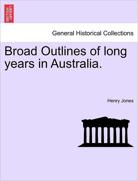 Broad Outlines of Long Years in Australia. - Henry Jones - Libros - British Library, Historical Print Editio - 9781240903139 - 10 de enero de 2011