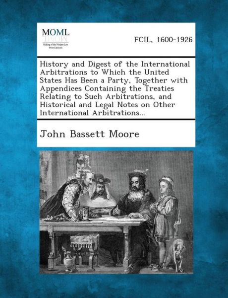 Cover for John Bassett Moore · History and Digest of the International Arbitrations to Which the United States Has Been a Party, Together with Appendices Containing the Treaties Rel (Paperback Book) (2013)
