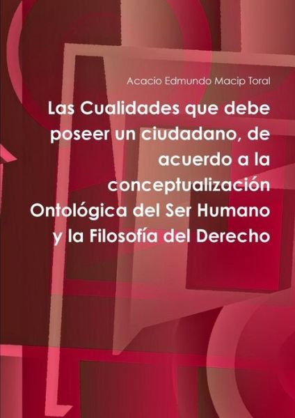 Cover for Acacio Edmundo Macip Toral · Las Cualidades Que Debe Poseer Un Ciudadano, De Acuerdo a La Conceptualizacion Ontologica Del Ser Humano Y La Filosofia Del Derecho (Pocketbok) (2014)