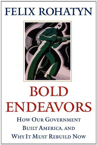 Cover for Felix G. Rohatyn · Bold Endeavors: How Our Government Built America, and Why It Must Rebuild Now (Paperback Book) [Reprint edition] (2011)