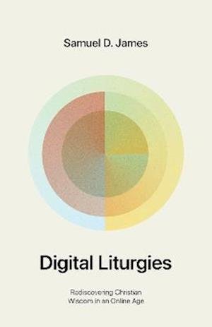Cover for Samuel James · Digital Liturgies: Rediscovering Christian Wisdom in an Online Age (Paperback Book) (2023)