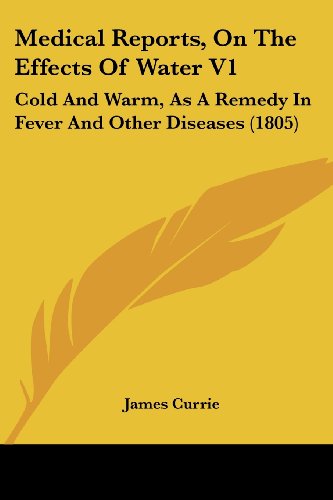 Cover for James Currie · Medical Reports, on the Effects of Water V1: Cold and Warm, As a Remedy in Fever and Other Diseases (1805) (Paperback Book) (2008)