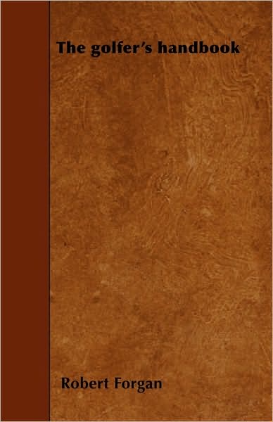 The Golfer's Handbook - Forgan, Robert, Jr. - Bøger - Dutt Press - 9781445566139 - 2. april 2010