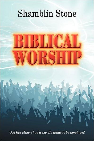 Cover for Shamblin Stone · Biblical Worship: God Has Always Had a Way He Wants to Be Worshiped (Paperback Book) (2012)