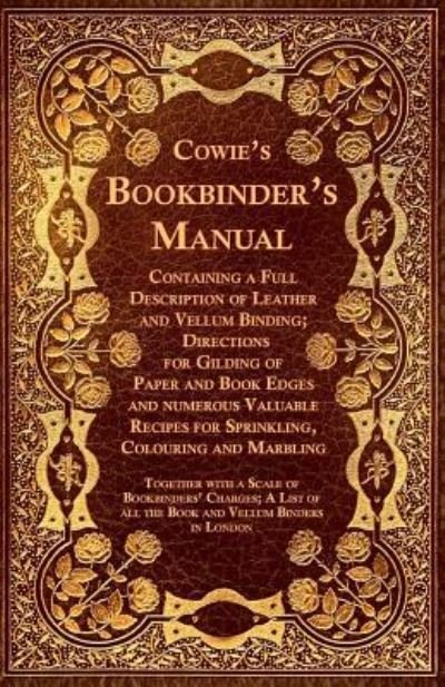 Cover for Anon · Cowie's Bookbinder's Manual - Containing a Full Description of Leather and Vellum Binding; Directions for Gilding of Paper and Book Edges and numerous Valuable Recipes for Sprinkling, Colouring and Marbling; Together with a Scale of Bookbinders' Charges;  (Taschenbuch) (2016)